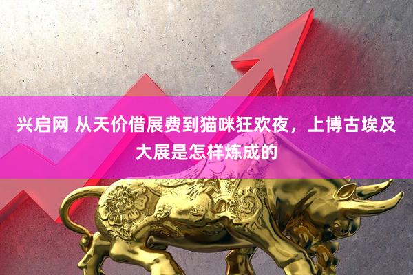 兴启网 从天价借展费到猫咪狂欢夜，上博古埃及大展是怎样炼成的