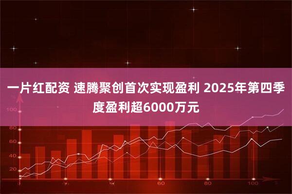 一片红配资 速腾聚创首次实现盈利 2025年第四季度盈利超6000万元