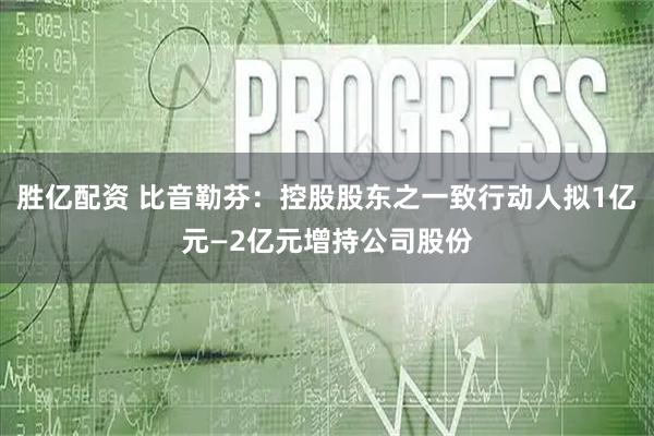 胜亿配资 比音勒芬：控股股东之一致行动人拟1亿元—2亿元增持公司股份