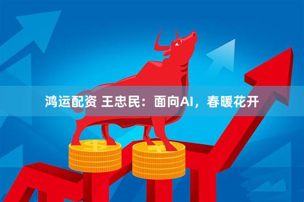 鸿运配资 王忠民：面向AI，春暖花开
