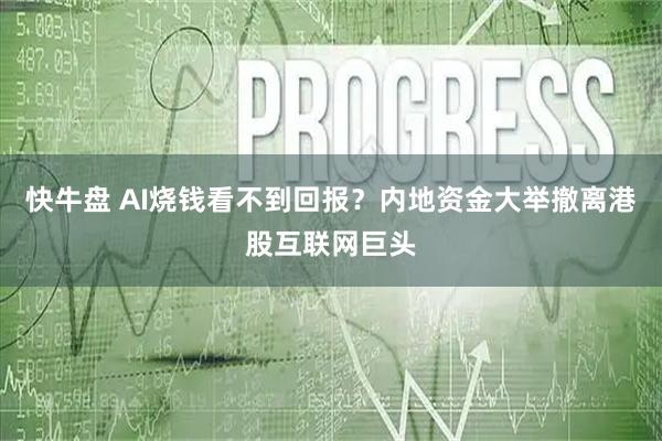 快牛盘 AI烧钱看不到回报？内地资金大举撤离港股互联网巨头