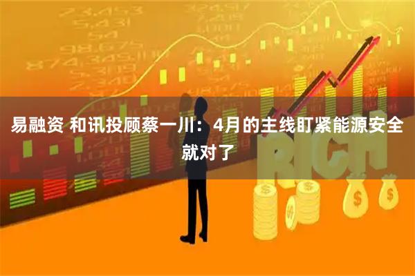 易融资 和讯投顾蔡一川：4月的主线盯紧能源安全就对了