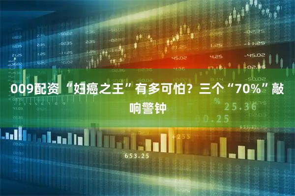 009配资 “妇癌之王”有多可怕？三个“70%”敲响警钟